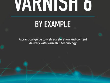 Varnish 6 by example : a practical guide to web acceleration and content delivery with Varnish 6 technology Online now